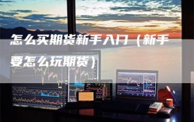 怎么买期货新手入门（新手要怎么玩期货）