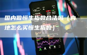 国内做恒生指数合法吗（内地怎么买恒生指数）