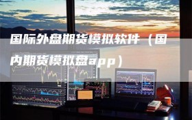 国际外盘期货模拟软件（国内期货模拟盘app）