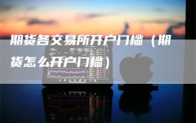 期货各交易所开户门槛（期货怎么开户门槛）