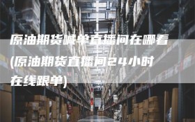 原油期货喊单直播间在哪看(原油期货直播间24小时在线跟单)