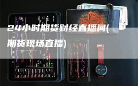24小时期货财经直播间(期货现场直播)
