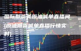国际期货美原油喊单直播间(原油期货喊单直播行情实时)