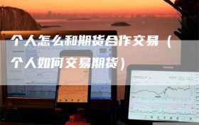个人怎么和期货合作交易（个人如何交易期货）