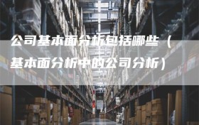 公司基本面分析包括哪些（基本面分析中的公司分析）