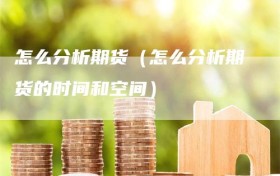 怎么分析期货（怎么分析期货的时间和空间）