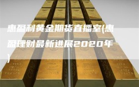 惠盈利黄金期货直播室(惠盈理财最新进展2020年)
