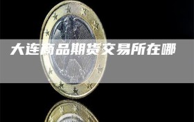 大连商品期货交易所在哪