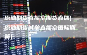 原油期货直播室期货直播(原油期货喊单直播室国际期货)