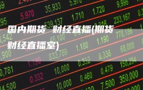 国内期货 财经直播(期货财经直播室)