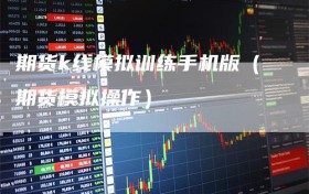 期货k线模拟训练手机版（期货模拟操作）