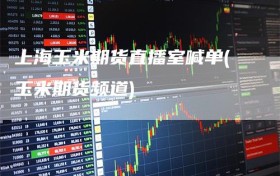 上海玉米期货直播室喊单(玉米期货频道)