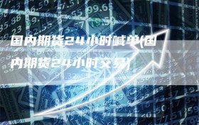 国内期货24小时喊单(国内期货24小时交易)