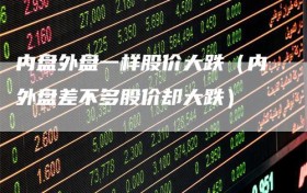 内盘外盘一样股价大跌（内外盘差不多股价却大跌）