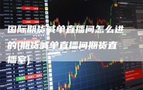国际期货喊单直播间怎么进的(期货喊单直播间期货直播室)
