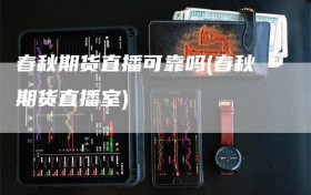春秋期货直播可靠吗(春秋期货直播室)
