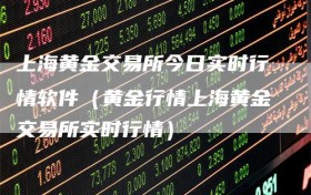 上海黄金交易所今日实时行情软件（黄金行情上海黄金交易所实时行情）