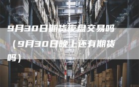 9月30日期货夜盘交易吗（9月30日晚上还有期货吗）