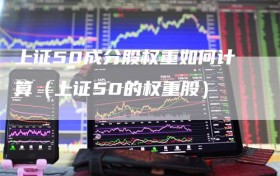 上证50成分股权重如何计算（上证50的权重股）