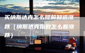 买纳斯达克怎么提前知道涨跌（纳斯达克指数怎么看涨跌）