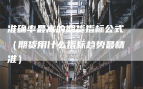 准确率最高的期货指标公式（期货用什么指标趋势最精准）