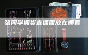 张同学期货直播回放在哪看
