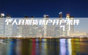 个人开期货账户开户条件