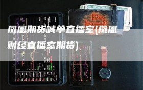 凤凰期货喊单直播室(凤凰财经直播室期货)