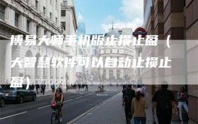 博易大师手机版止损止盈（大智慧软件可以自动止损止盈）