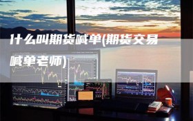 什么叫期货喊单(期货交易喊单老师)