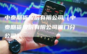 中泰期货股份有限公司（中泰期货股份有限公司厦门分公司）