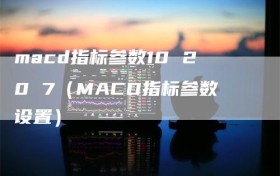 macd指标参数10 20 7（MACD指标参数设置）