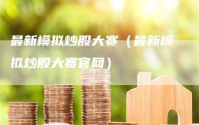最新模拟炒股大赛（最新模拟炒股大赛官网）
