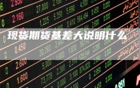 现货期货基差大说明什么