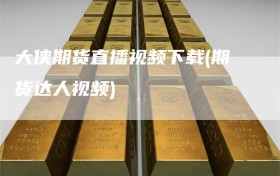 大侠期货直播视频下载(期货达人视频)