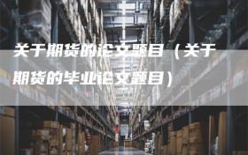 关于期货的论文题目（关于期货的毕业论文题目）
