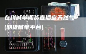 在线喊单期货直播室天然气(期货喊单平台)