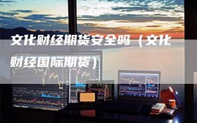 文化财经期货安全吗（文化财经国际期货）