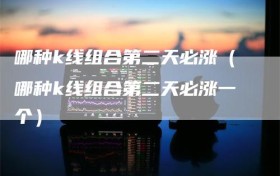 哪种k线组合第二天必涨（哪种k线组合第二天必涨一个）