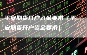 平安期货开户入金要求（平安期货开户资金要求）