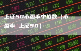 上证50市盈率中位数（市盈率 上证50）
