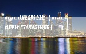 macd底部钝化（macd钝化与结构形成）