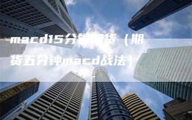 macd15分钟期货（期货五分钟macd战法）