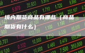 境内期货商品有哪些（商品期货有什么）