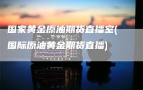 国家黄金原油期货直播室(国际原油黄金期货直播)