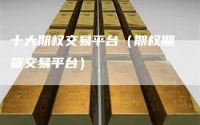 十大期权交易平台（期权期货交易平台）