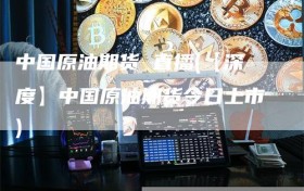中国原油期货 直播(【深度】中国原油期货今日上市)