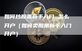 如何炒股票新手入门 怎么开户（如何卖股票新手入门开户）