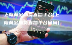 上海黄金期货直播平台(上海黄金期货直播平台官网)