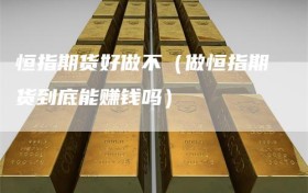 恒指期货好做不（做恒指期货到底能赚钱吗）